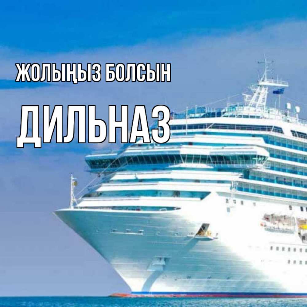 Күн сайын ашық хат с именем, ДИЛЬНАЗ Жолыңыз болсын огромный лайнер Онлайн тегін жүктеп алу тілектері бар керемет карта 