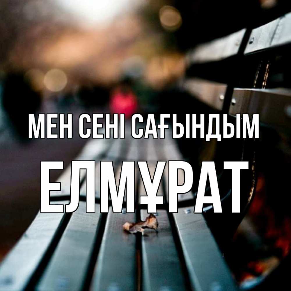 Күн сайын ашық хат с именем, Елмұрат Мен сені сағындым приходи скорее Онлайн тегін жүктеп алу тілектері бар керемет карта 