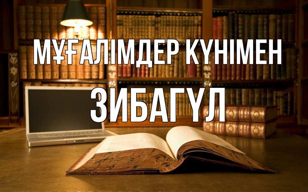 Күн сайын ашық хат с именем, ЗИБАГҮЛ Мұғалімдер күнімен с днем учителя Онлайн тегін жүктеп алу тілектері бар керемет карта 
