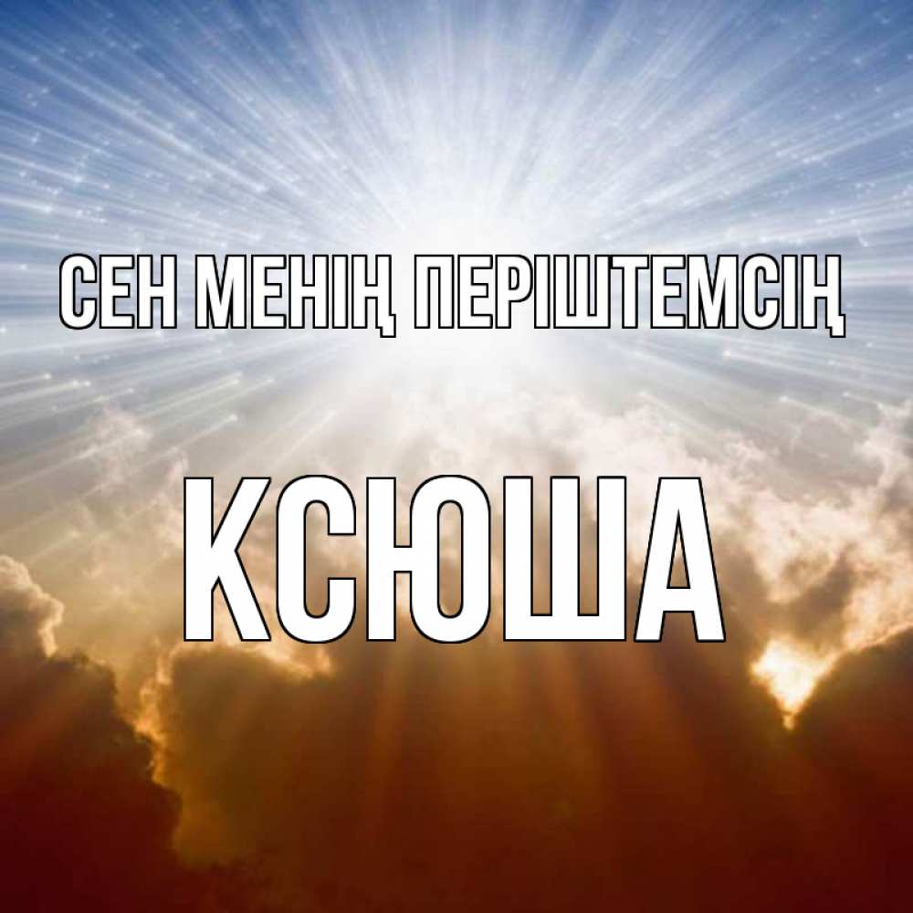 Күн сайын ашық хат с именем, Ксюша Сен менің періштемсің ангельский свет на небе Онлайн тегін жүктеп алу тілектері бар керемет карта 