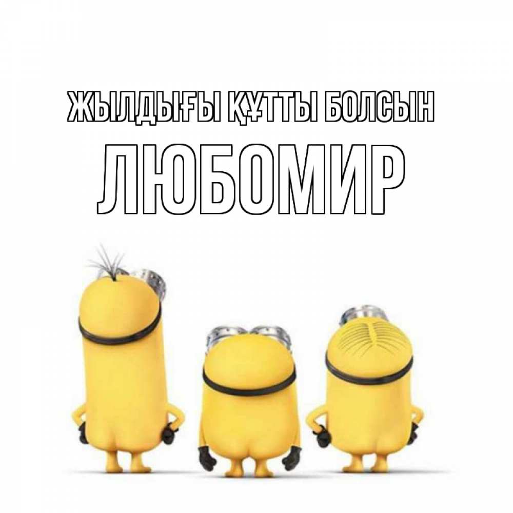 Күн сайын ашық хат с именем, Любомир Жылдығы құтты болсын миньоны Онлайн тегін жүктеп алу тілектері бар керемет карта 