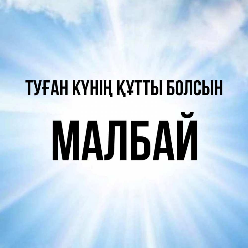 Күн сайын ашық хат с именем, МАЛБАЙ Туған күнің құтты болсын свет небесный Онлайн тегін жүктеп алу тілектері бар керемет карта 