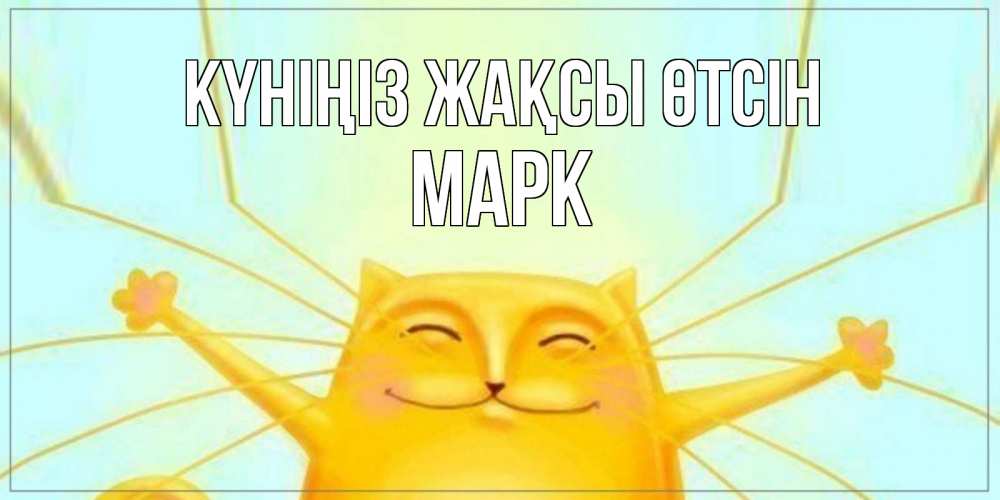 Күн сайын ашық хат с именем, Марк Күніңіз жақсы өтсін обнимашки Онлайн тегін жүктеп алу тілектері бар керемет карта 