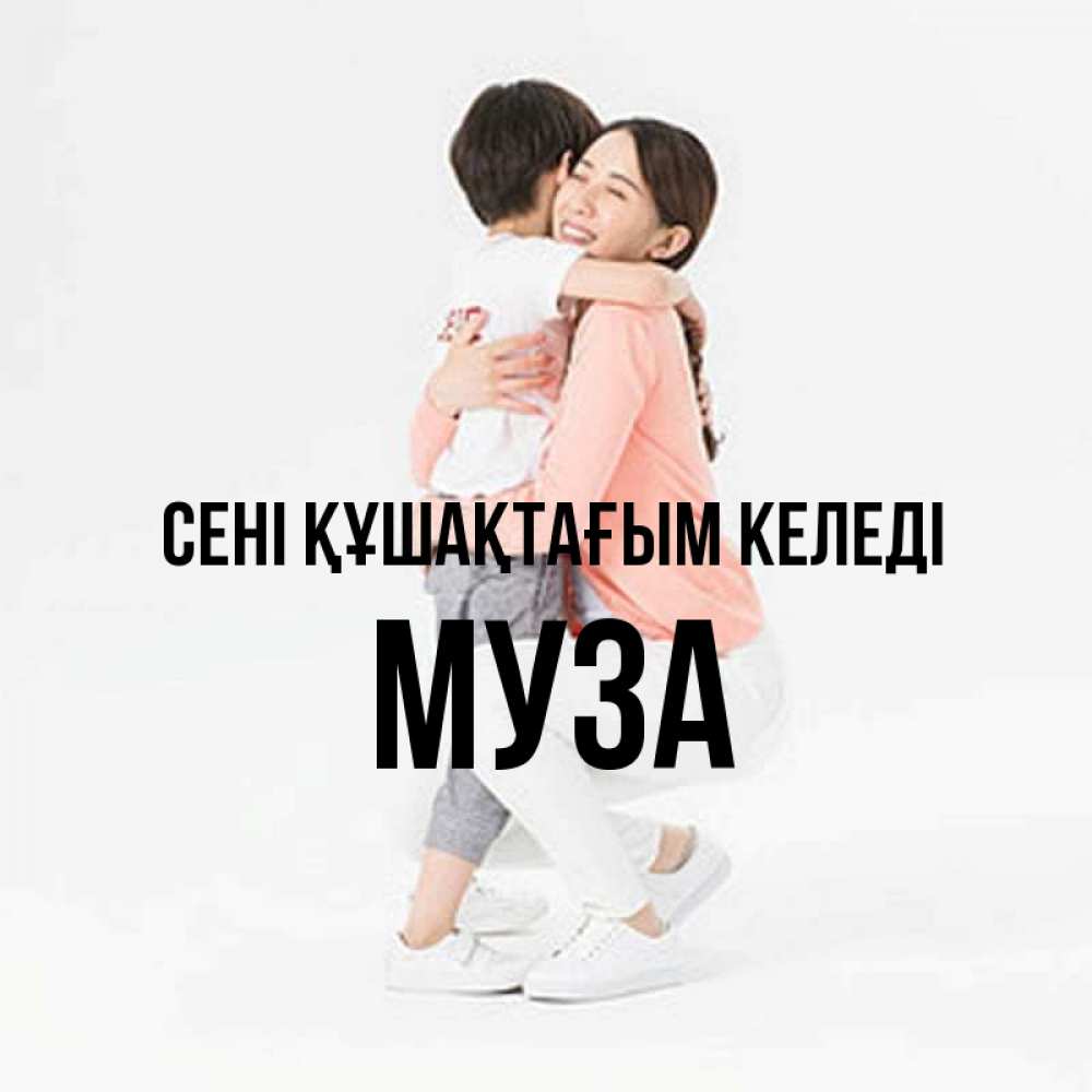 Күн сайын ашық хат с именем, Муза сені құшақтағым келеді соскучилась по сыну Онлайн тегін жүктеп алу тілектері бар керемет карта 