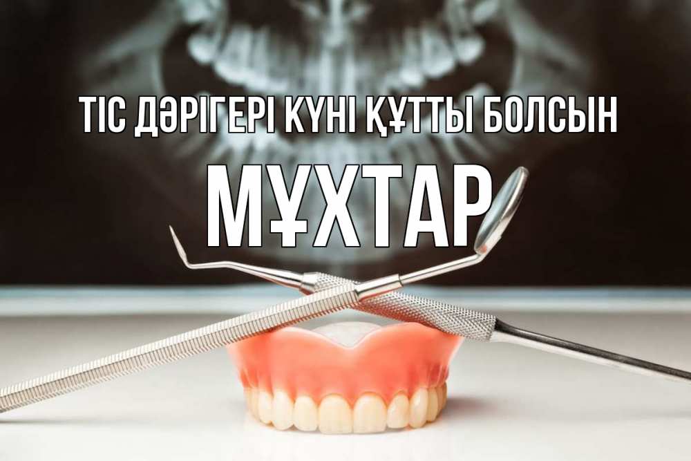 Күн сайын ашық хат с именем, МҰХТАР Тіс дәрігері күні құтты болсын с днем стоматолога Онлайн тегін жүктеп алу тілектері бар керемет карта 