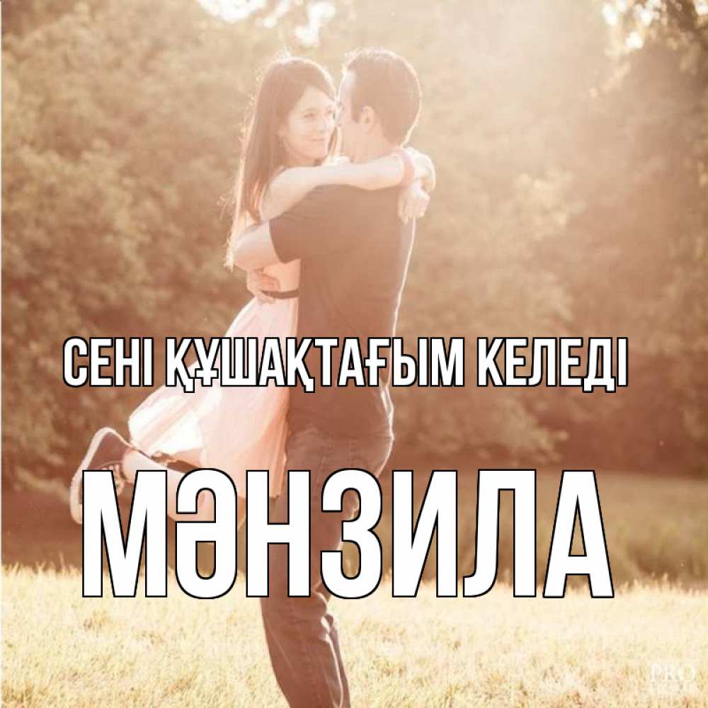 Күн сайын ашық хат с именем, МӘНЗИЛА сені құшақтағым келеді парень и девушка фото под фильтром Онлайн тегін жүктеп алу тілектері бар керемет карта 
