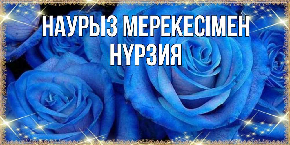 Күн сайын ашық хат с именем, НҮРЗИЯ Наурыз мерекесімен как поздравить женщину на праздник весны наурыз. Конечно же нужно подарить ей открытку с нашего сайта Онлайн тегін жүктеп алу тілектері бар керемет карта 