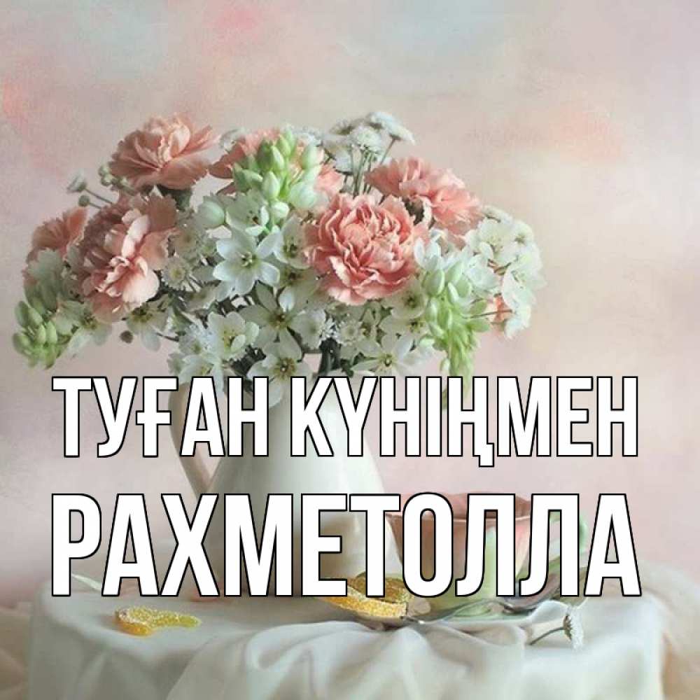 Күн сайын ашық хат с именем, РАХМЕТОЛЛА Туған күніңмен с цветами Онлайн тегін жүктеп алу тілектері бар керемет карта 