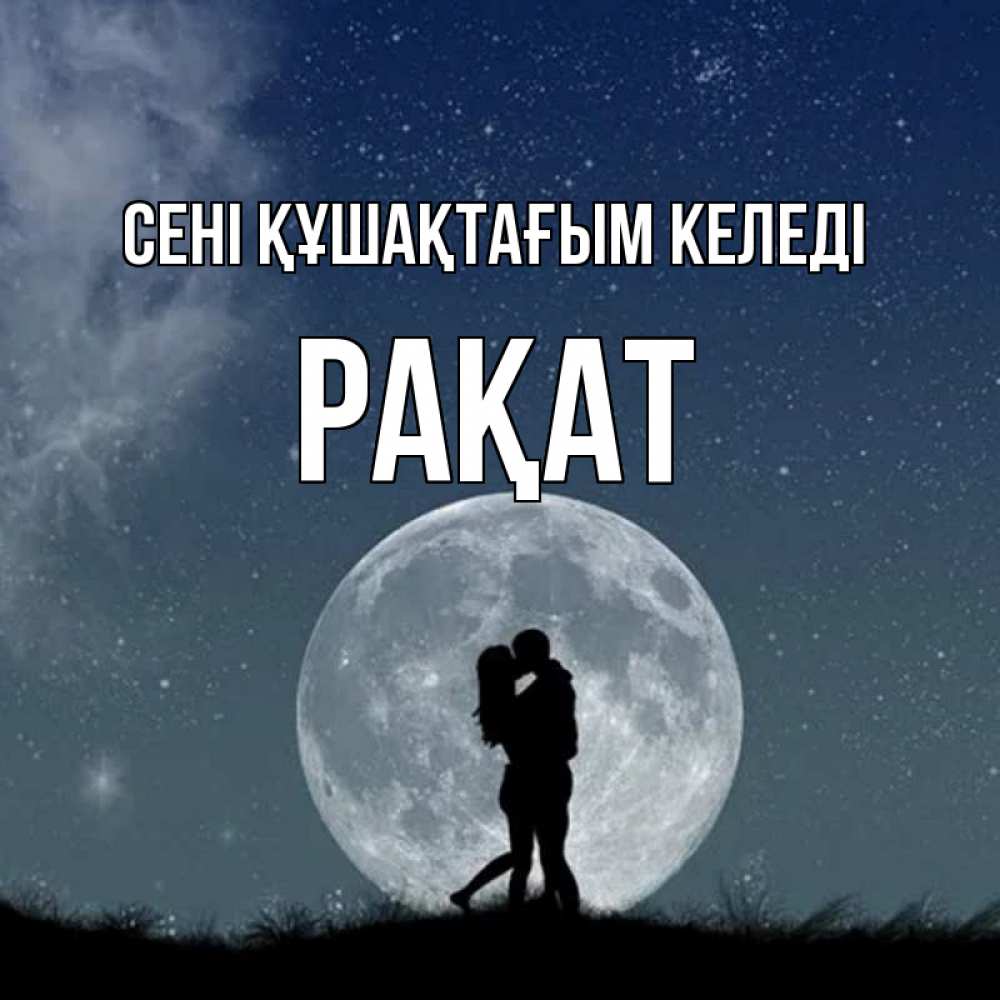 Күн сайын ашық хат с именем, РАҚАТ сені құшақтағым келеді сладкая парочка Онлайн тегін жүктеп алу тілектері бар керемет карта 