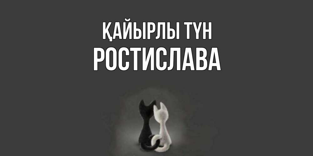 Күн сайын ашық хат с именем, Ростислава Қайырлы түн коты Онлайн тегін жүктеп алу тілектері бар керемет карта 