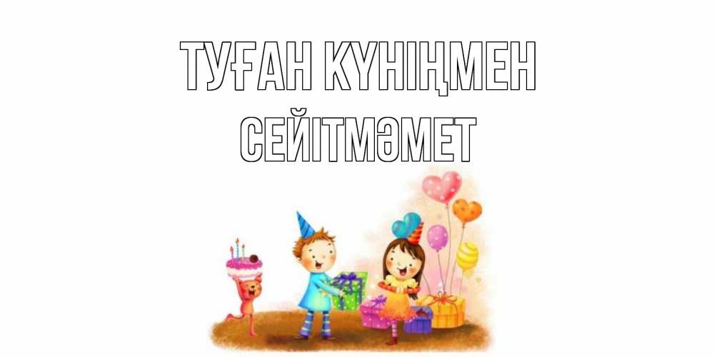 Күн сайын ашық хат с именем, СЕЙІТМӘМЕТ Туған күніңмен дети, подарки Онлайн тегін жүктеп алу тілектері бар керемет карта 