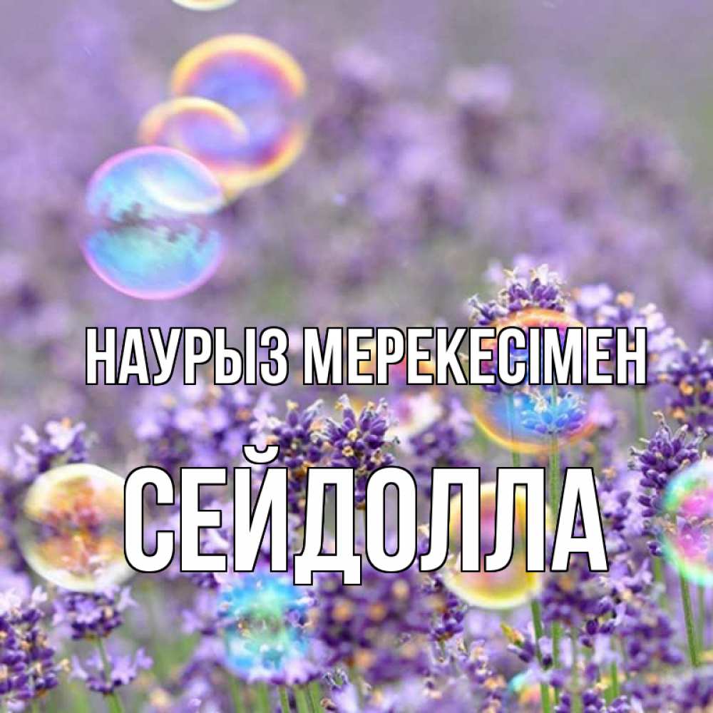 Күн сайын ашық хат с именем, СЕЙДОЛЛА Наурыз мерекесімен цветы Онлайн тегін жүктеп алу тілектері бар керемет карта 