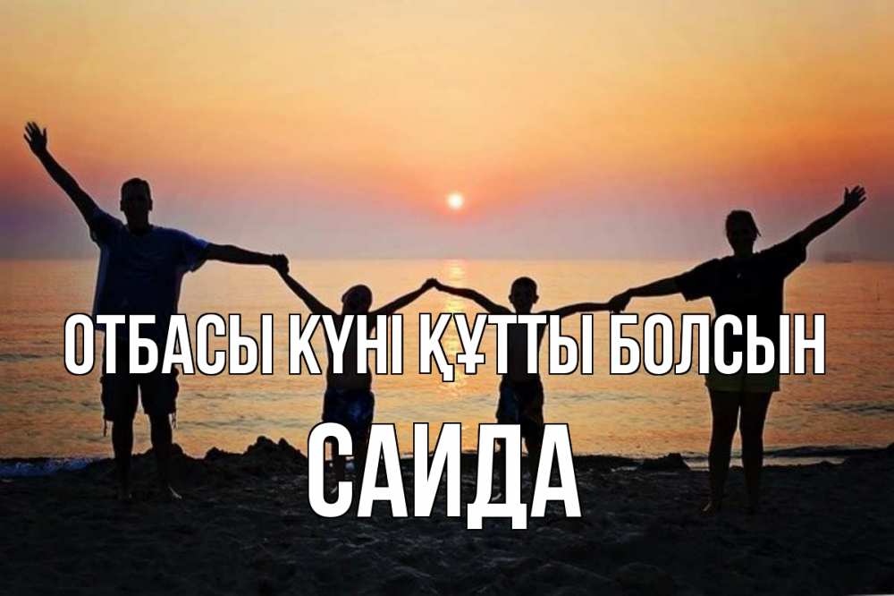 Күн сайын ашық хат с именем, Саида отбасы күні құтты болсын мама, папа, дети, дочка,сын, море, пляж, закат Онлайн тегін жүктеп алу тілектері бар керемет карта 