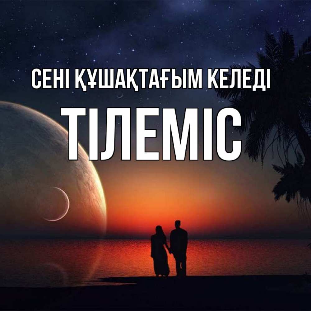 Күн сайын ашық хат с именем, ТІЛЕМІС сені құшақтағым келеді восход спутников Онлайн тегін жүктеп алу тілектері бар керемет карта 