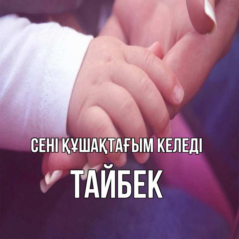 Күн сайын ашық хат с именем, ТАЙБЕК сені құшақтағым келеді мама с ребенком Онлайн тегін жүктеп алу тілектері бар керемет карта 