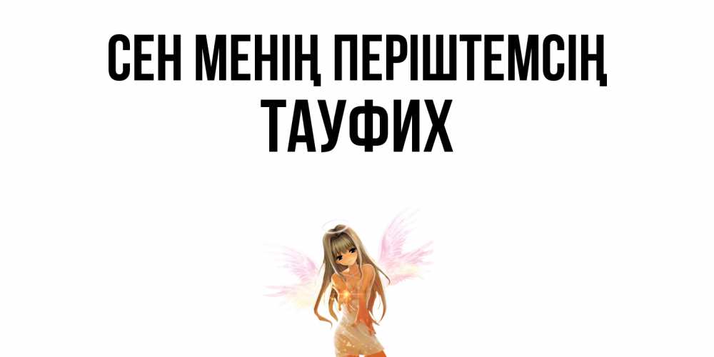Күн сайын ашық хат с именем, ТАУФИХ Сен менің періштемсің ангел, аниме Онлайн тегін жүктеп алу тілектері бар керемет карта 