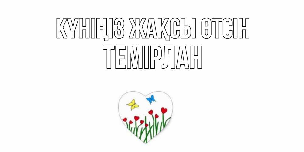 Күн сайын ашық хат с именем, ТЕМІРЛАН Күніңіз жақсы өтсін позитив Онлайн тегін жүктеп алу тілектері бар керемет карта 