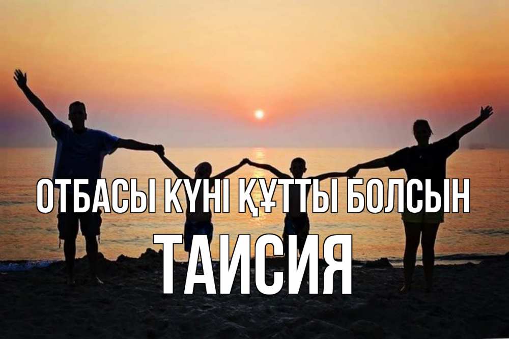 Күн сайын ашық хат с именем, Таисия отбасы күні құтты болсын мама, папа, дети, дочка,сын, море, пляж, закат Онлайн тегін жүктеп алу тілектері бар керемет карта 