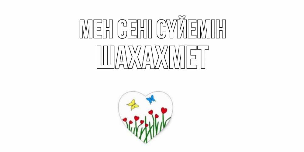 Күн сайын ашық хат с именем, ШАХАХМЕТ Мен сені сүйемін сердечки, бабочки Онлайн тегін жүктеп алу тілектері бар керемет карта 