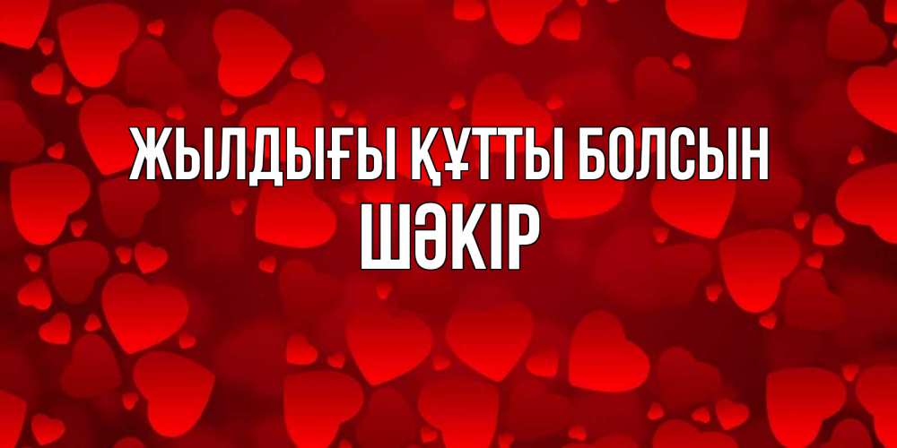 Күн сайын ашық хат с именем, ШӘКІР Жылдығы құтты болсын прекрасные сердечки на открытке с красным фоном Онлайн тегін жүктеп алу тілектері бар керемет карта 