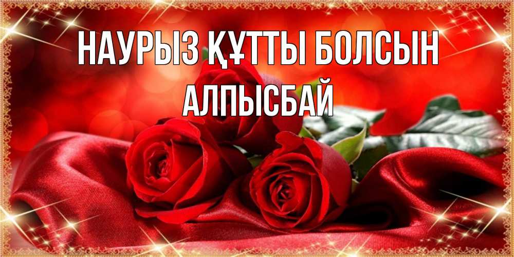 Күн сайын ашық хат с именем, Алпысбай Наурыз құтты болсын открытка красного цвета с розами на наурыз Онлайн тегін жүктеп алу тілектері бар керемет карта 