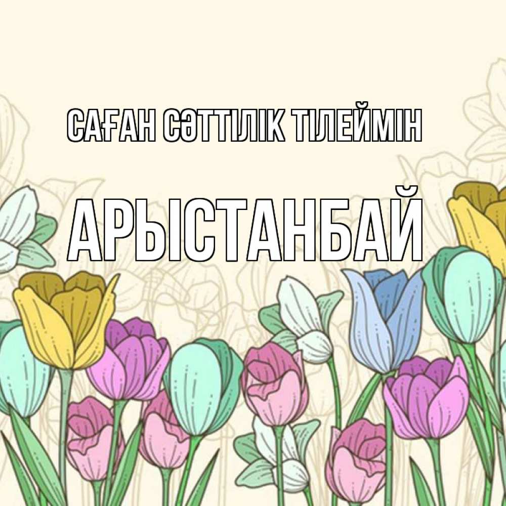 Күн сайын ашық хат с именем, Арыстанбай Саған сәттілік тілеймін тюльпаны Онлайн тегін жүктеп алу тілектері бар керемет карта 