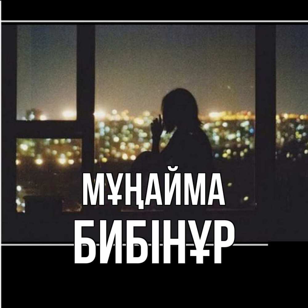 Күн сайын ашық хат с именем, БИБІНҰР Мұңайма смотрит на ночной город Онлайн тегін жүктеп алу тілектері бар керемет карта 