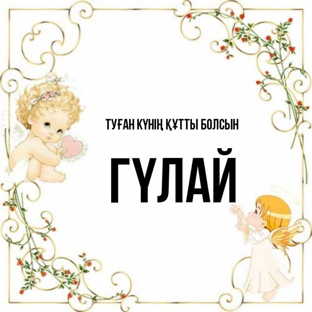 Күн сайын ашық хат с именем, ГҮЛАЙ Туған күнің құтты болсын ангелы желают прекрасных именин Онлайн тегін жүктеп алу тілектері бар керемет карта 