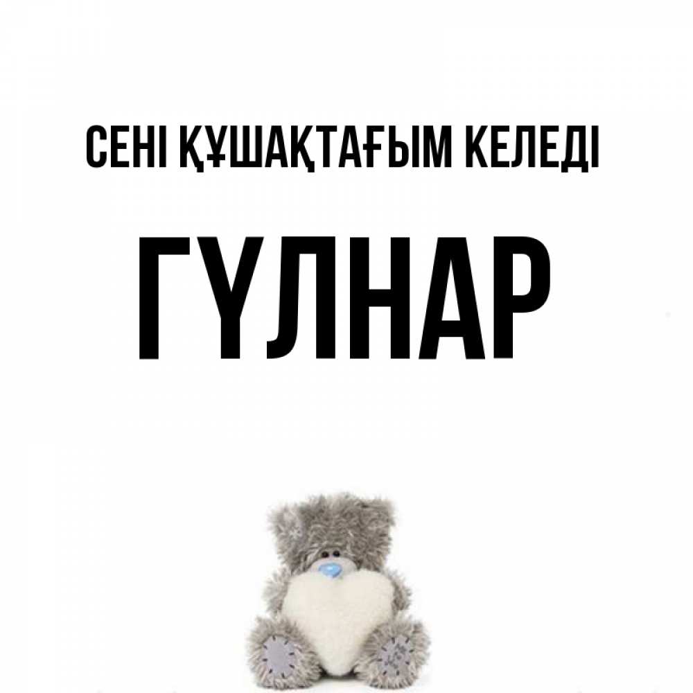 Күн сайын ашық хат с именем, ГҮЛНАР сені құшақтағым келеді медвежонок с сердечком белого цвета Онлайн тегін жүктеп алу тілектері бар керемет карта 