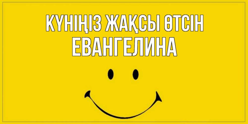 Күн сайын ашық хат с именем, Евангелина Күніңіз жақсы өтсін улыбка Онлайн тегін жүктеп алу тілектері бар керемет карта 