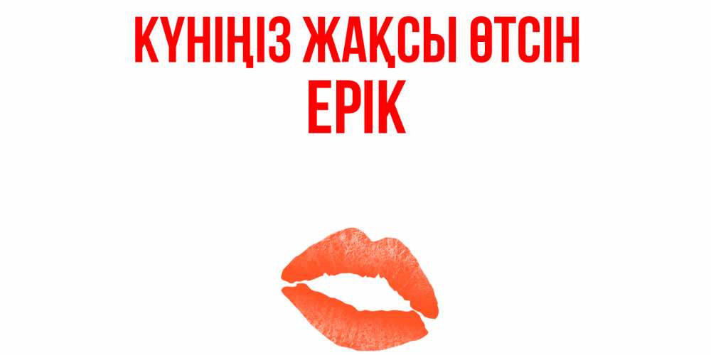 Күн сайын ашық хат с именем, Ерік Күніңіз жақсы өтсін удачного дня с поцелуем Онлайн тегін жүктеп алу тілектері бар керемет карта 