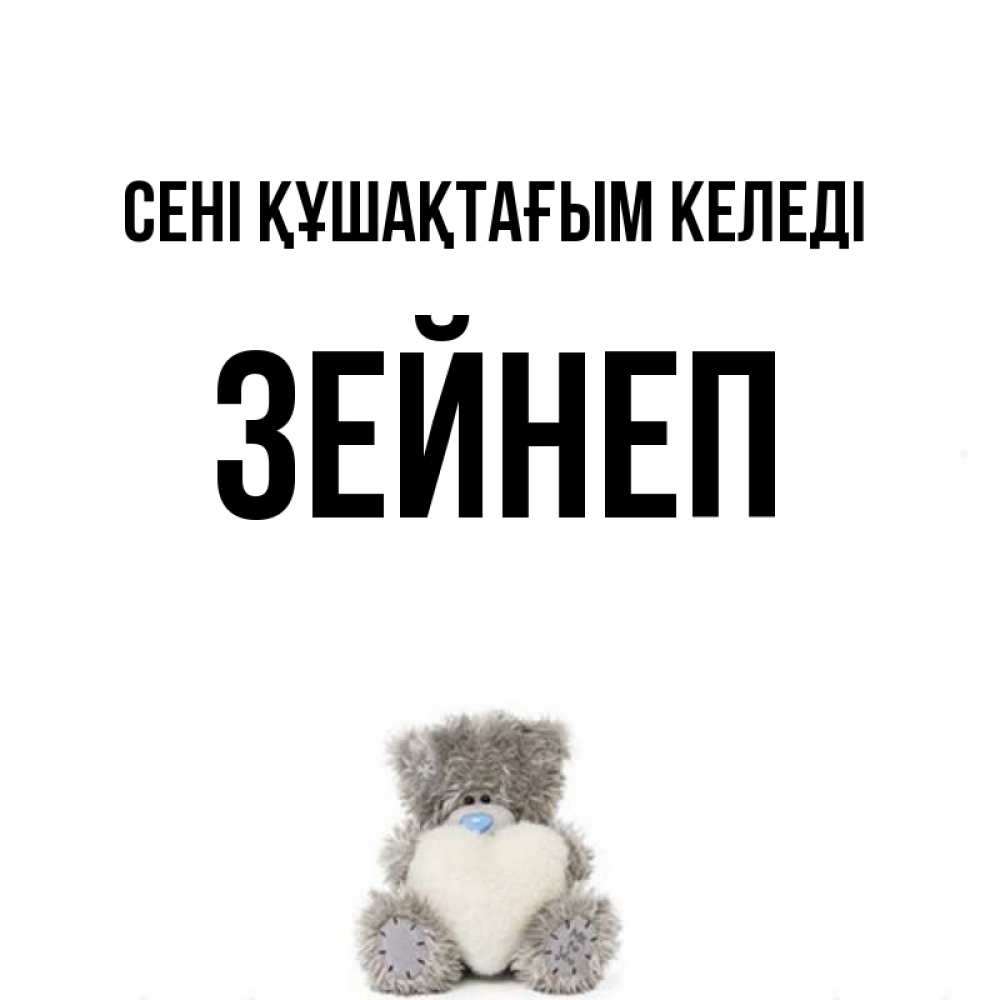 Күн сайын ашық хат с именем, ЗЕЙНЕП сені құшақтағым келеді медвежонок с сердечком белого цвета Онлайн тегін жүктеп алу тілектері бар керемет карта 