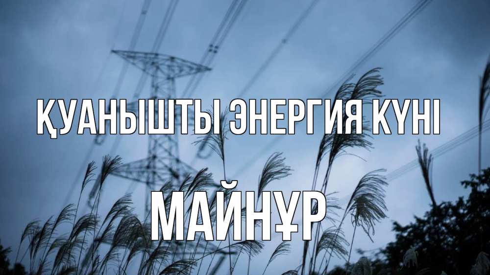 Күн сайын ашық хат с именем, МАЙНҰР Қуанышты энергия күні ЛЭП электричество Онлайн тегін жүктеп алу тілектері бар керемет карта 