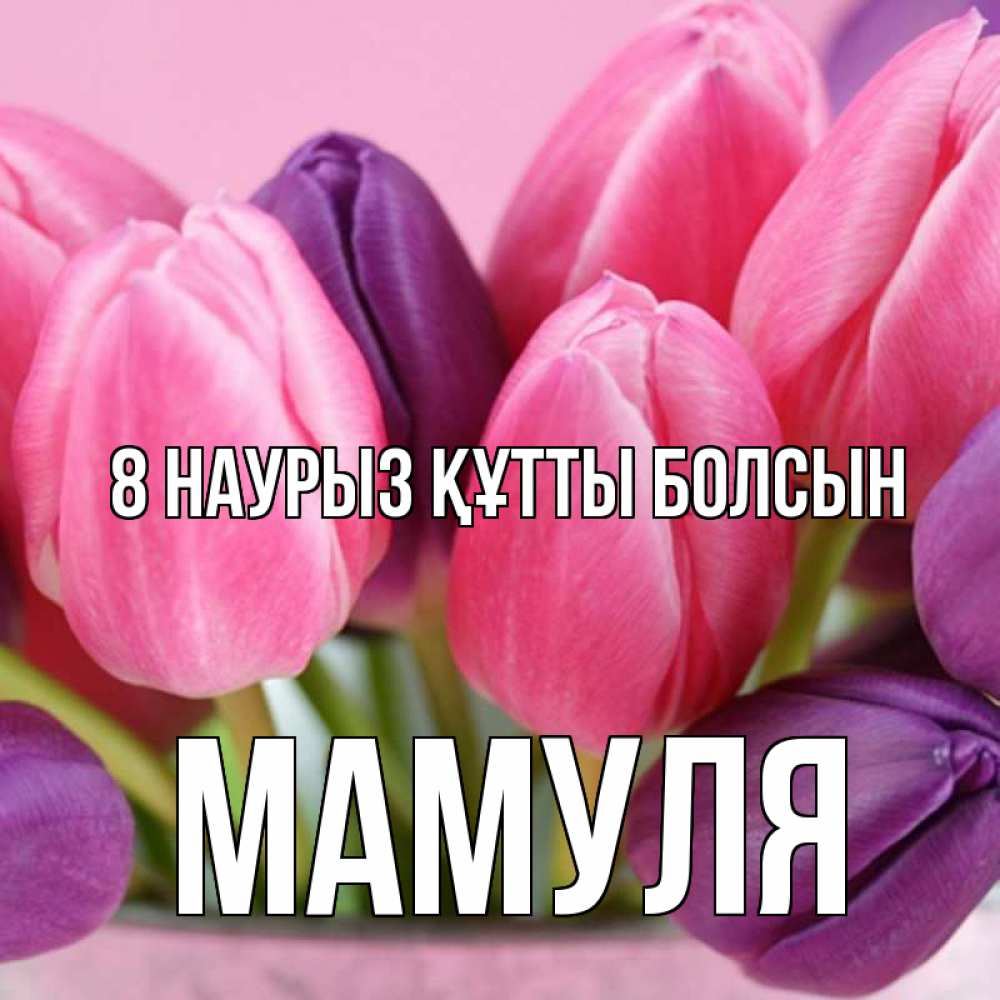 Күн сайын ашық хат с именем, Мамуля 8 наурыз құтты болсын маме 1 Онлайн тегін жүктеп алу тілектері бар керемет карта 