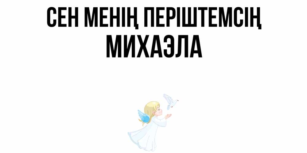 Күн сайын ашық хат с именем, Михаэла Сен менің періштемсің ангел, голубь Онлайн тегін жүктеп алу тілектері бар керемет карта 
