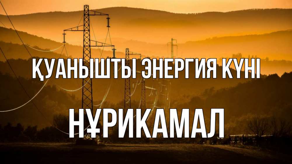 Күн сайын ашық хат с именем, НҰРИКАМАЛ Қуанышты энергия күні ЛЭП провода горы закат Онлайн тегін жүктеп алу тілектері бар керемет карта 