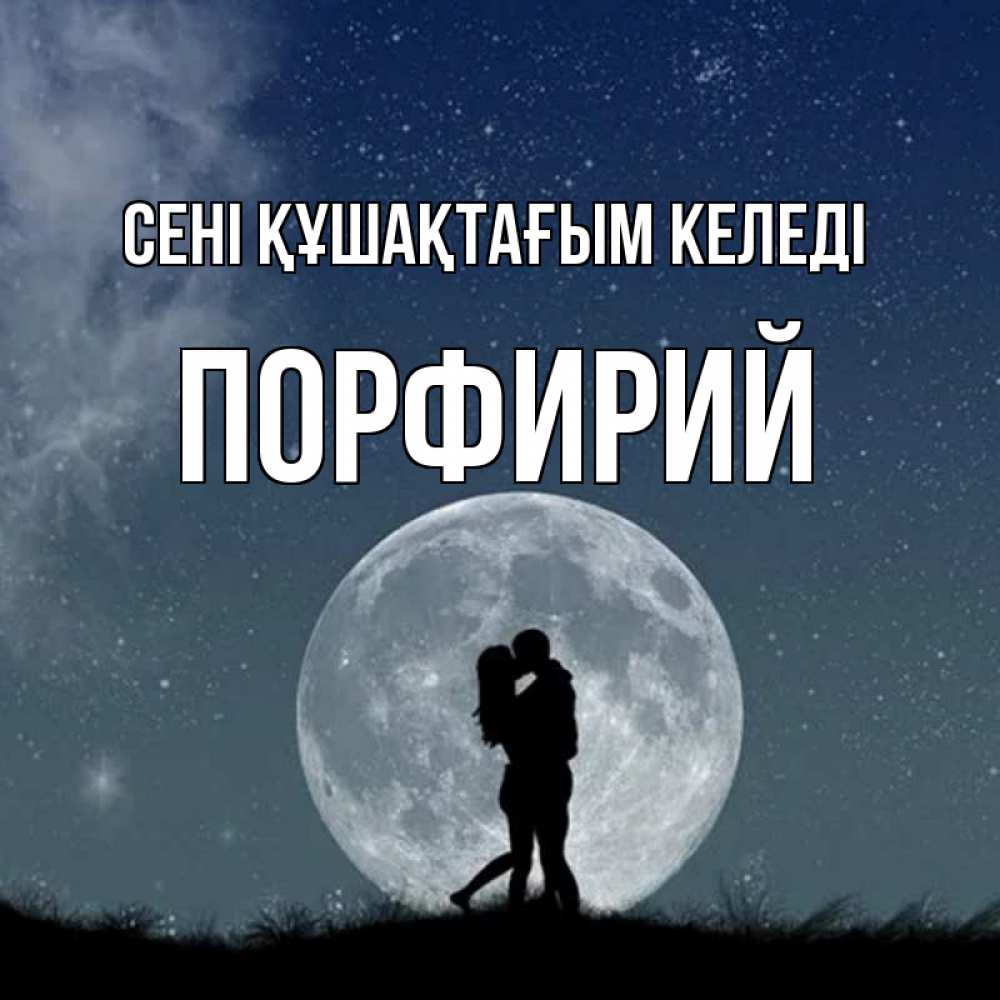 Күн сайын ашық хат с именем, Порфирий сені құшақтағым келеді сладкая парочка Онлайн тегін жүктеп алу тілектері бар керемет карта 
