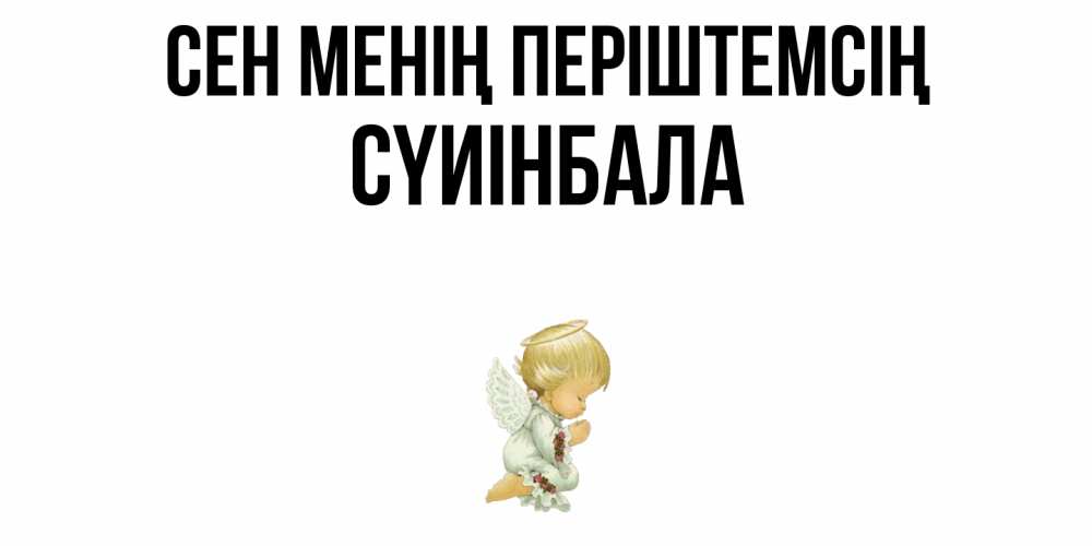 Күн сайын ашық хат с именем, СҮИІНБАЛА Сен менің періштемсің ангел Онлайн тегін жүктеп алу тілектері бар керемет карта 