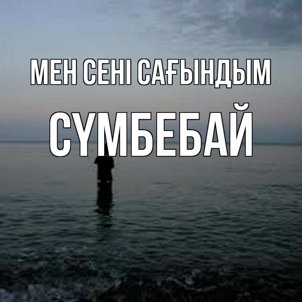 Күн сайын ашық хат с именем, СҮМБЕБАЙ Мен сені сағындым скука Онлайн тегін жүктеп алу тілектері бар керемет карта 