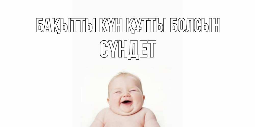 Күн сайын ашық хат с именем, СҮНДЕТ Бақытты күн құтты болсын ребенок Онлайн тегін жүктеп алу тілектері бар керемет карта 