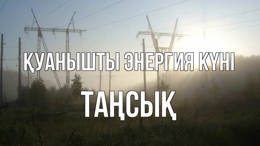 Күн сайын ашық хат с именем, ТАҢСЫҚ Қуанышты энергия күні ЛЭП Онлайн тегін жүктеп алу тілектері бар керемет карта 