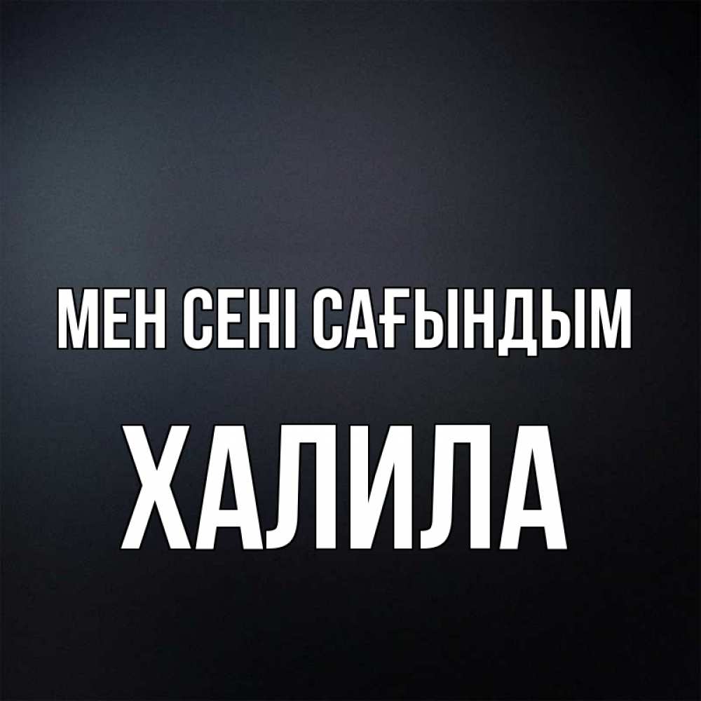 Күн сайын ашық хат с именем, ХАЛИЛА Мен сені сағындым с подписью Онлайн тегін жүктеп алу тілектері бар керемет карта 
