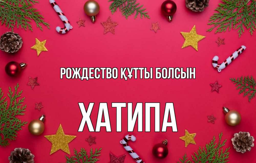 Күн сайын ашық хат с именем, ХАТИПА Рождество құтты болсын с рождеством Онлайн тегін жүктеп алу тілектері бар керемет карта 