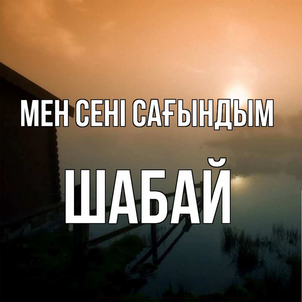 Күн сайын ашық хат с именем, ШАБАЙ Мен сені сағындым приходи ко мне на чай Онлайн тегін жүктеп алу тілектері бар керемет карта 