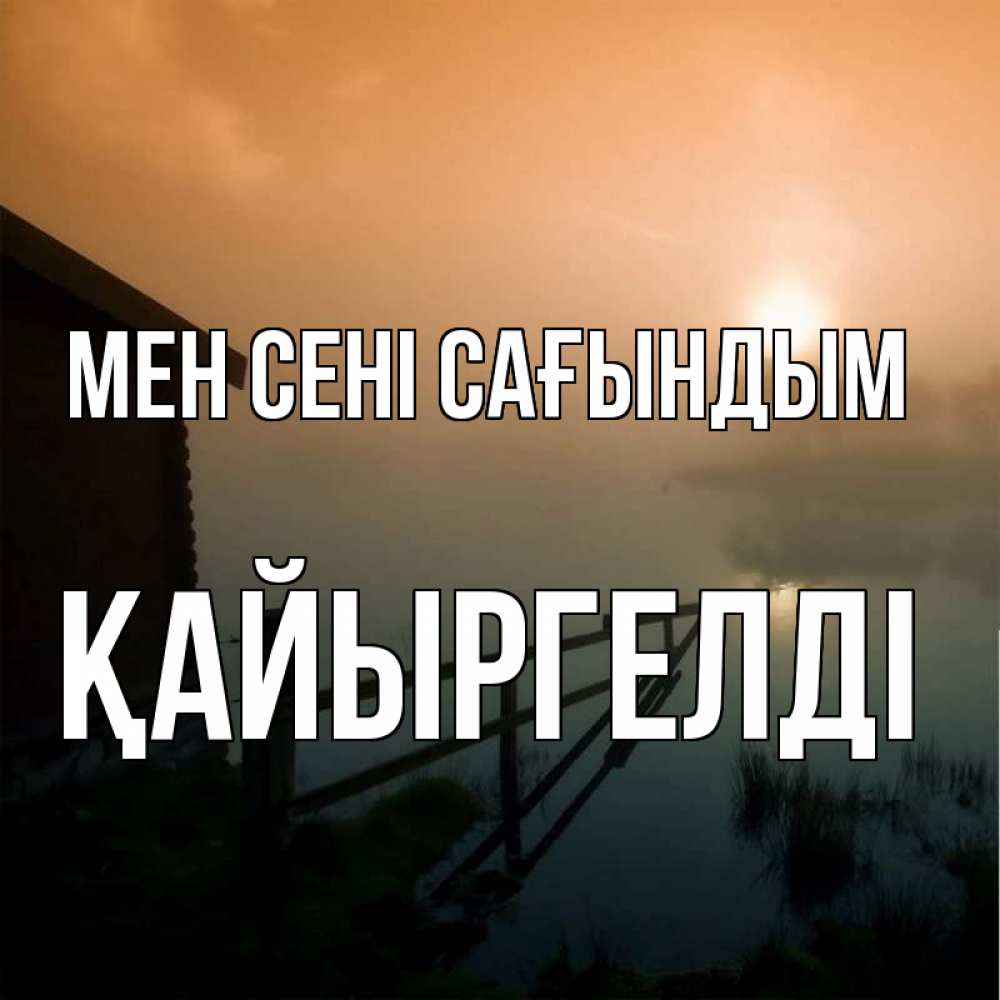 Күн сайын ашық хат с именем, Қайыргелді Мен сені сағындым приходи ко мне на чай Онлайн тегін жүктеп алу тілектері бар керемет карта 