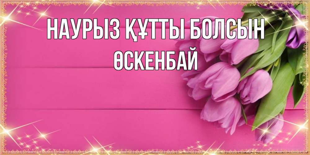 Күн сайын ашық хат с именем, ӨСКЕНБАЙ Наурыз құтты болсын открытка для фотошопа с подписью Онлайн тегін жүктеп алу тілектері бар керемет карта 