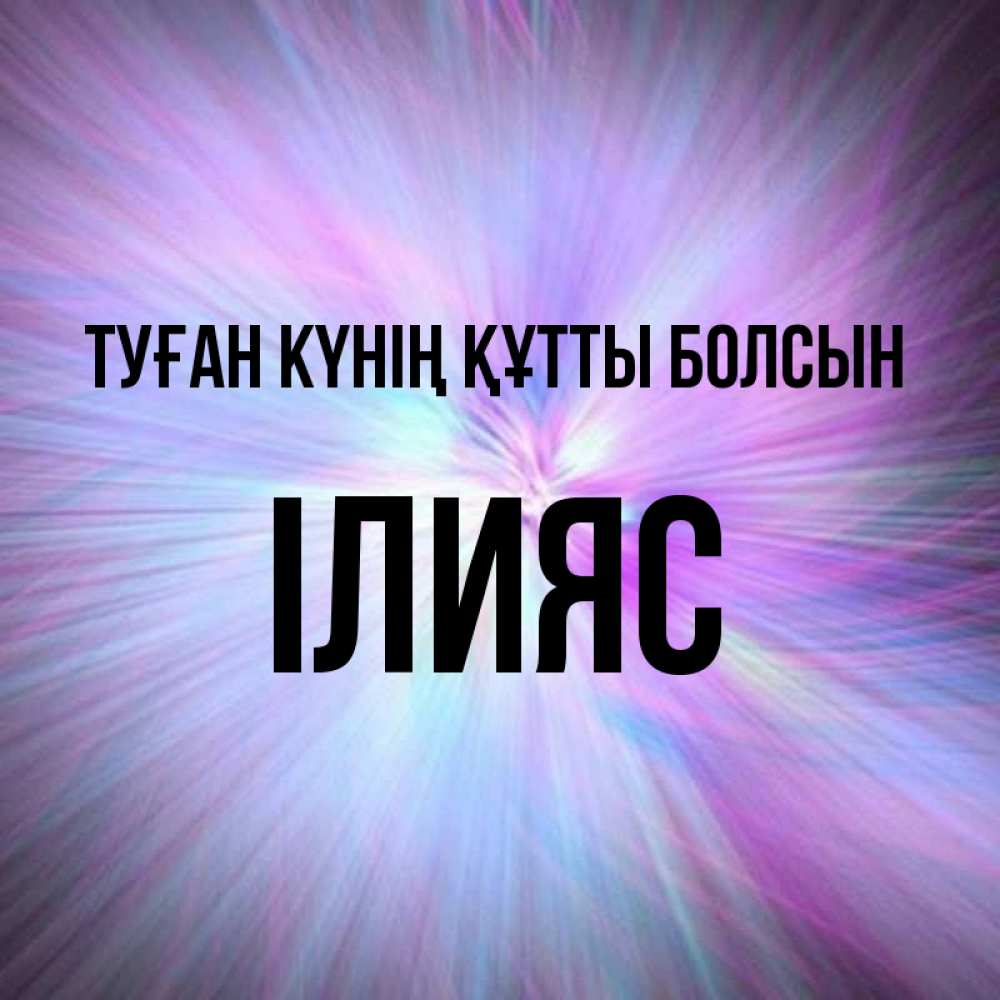 Күн сайын ашық хат с именем, ІЛИЯС Туған күнің құтты болсын ангельский свет Онлайн тегін жүктеп алу тілектері бар керемет карта 