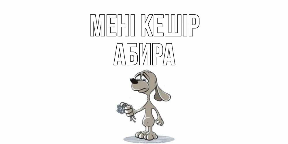Күн сайын ашық хат с именем, АБИРА Мені кешір открытка прости меня серый пес Онлайн тегін жүктеп алу тілектері бар керемет карта 