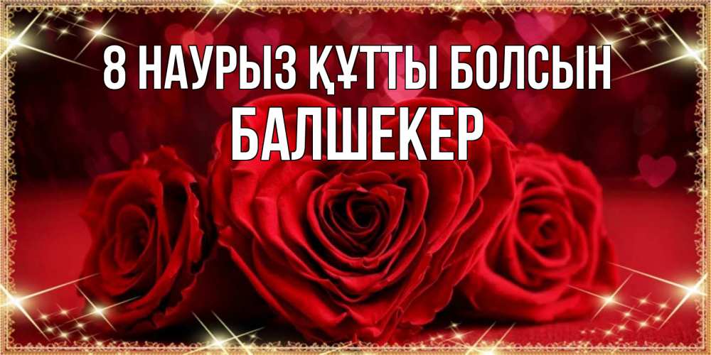 Күн сайын ашық хат с именем, БАЛШЕКЕР 8 наурыз құтты болсын три красные розы Онлайн тегін жүктеп алу тілектері бар керемет карта 
