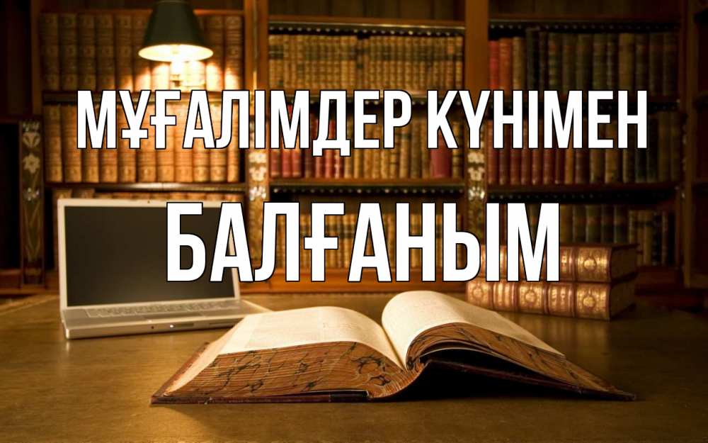 Күн сайын ашық хат с именем, БАЛҒАНЫМ Мұғалімдер күнімен с днем учителя Онлайн тегін жүктеп алу тілектері бар керемет карта 